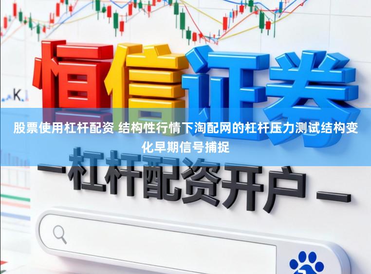 股票使用杠杆配资 结构性行情下淘配网的杠杆压力测试结构变化早期信号捕捉