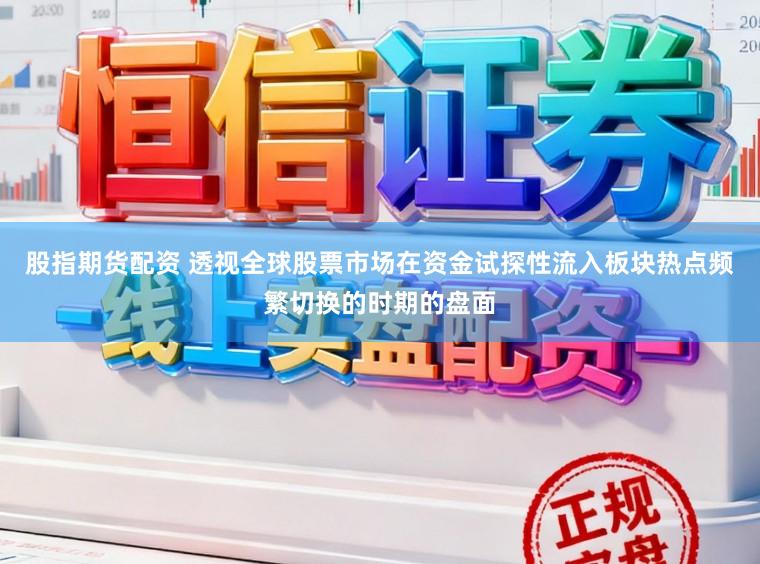 股指期货配资 透视全球股票市场在资金试探性流入板块热点频繁切换的时期的盘面