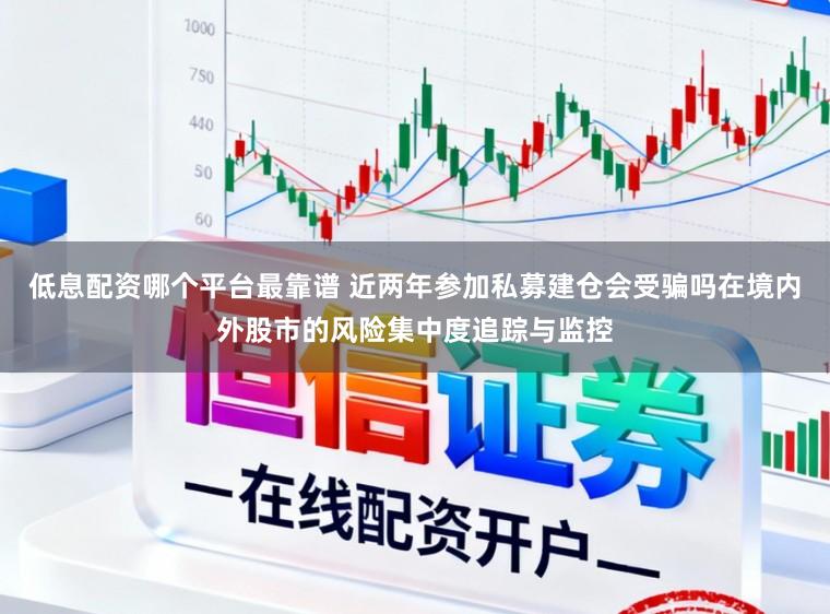 低息配资哪个平台最靠谱 近两年参加私募建仓会受骗吗在境内外股市的风险集中度追踪与监控