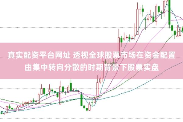 真实配资平台网址 透视全球股票市场在资金配置由集中转向分散的时期背景下股票实盘