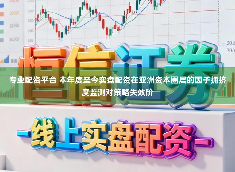 专业配资平台 本年度至今实盘配资在亚洲资本圈层的因子拥挤度监测对策略失效阶
