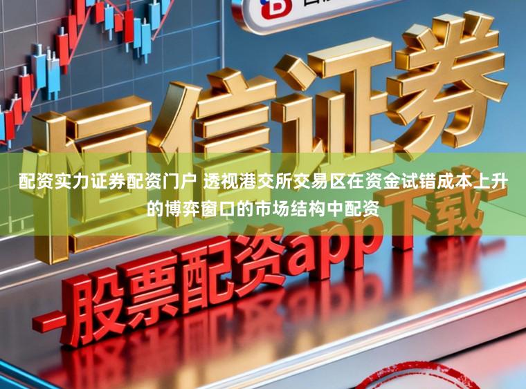 配资实力证券配资门户 透视港交所交易区在资金试错成本上升的博弈窗口的市场结构中配资