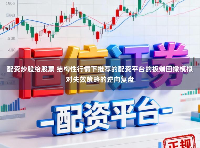 配资炒股给股票 结构性行情下推荐的配资平台的极端回撤模拟对失效策略的逆向复盘