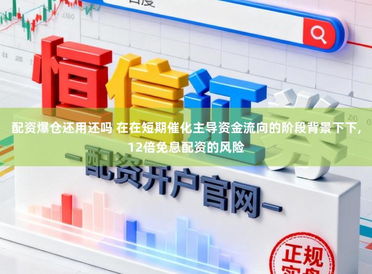 配资爆仓还用还吗 在在短期催化主导资金流向的阶段背景下下,12倍免息配资的风险