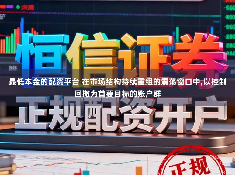 最低本金的配资平台 在市场结构持续重组的震荡窗口中,以控制回撤为首要目标的账户群