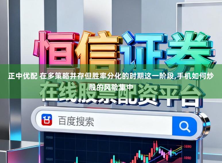 正中优配 在多策略并存但胜率分化的时期这一阶段,手机如何炒股的风险集中