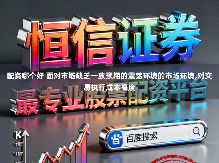 配资哪个好 面对市场缺乏一致预期的震荡环境的市场环境,对交易执行成本高度