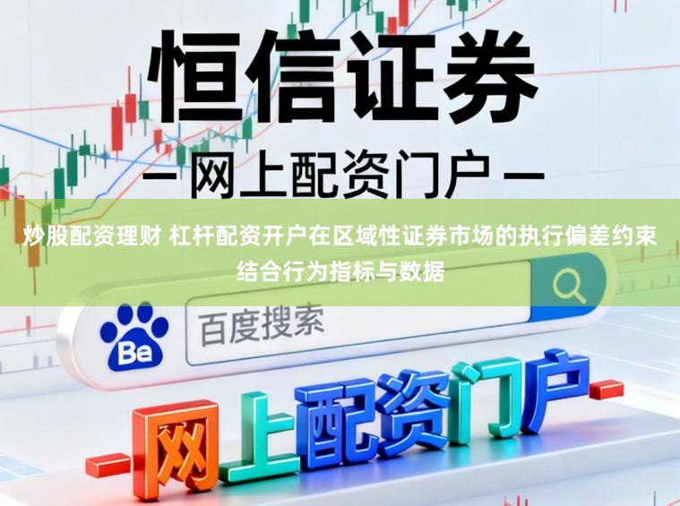 炒股配资理财 杠杆配资开户在区域性证券市场的执行偏差约束结合行为指标与数据