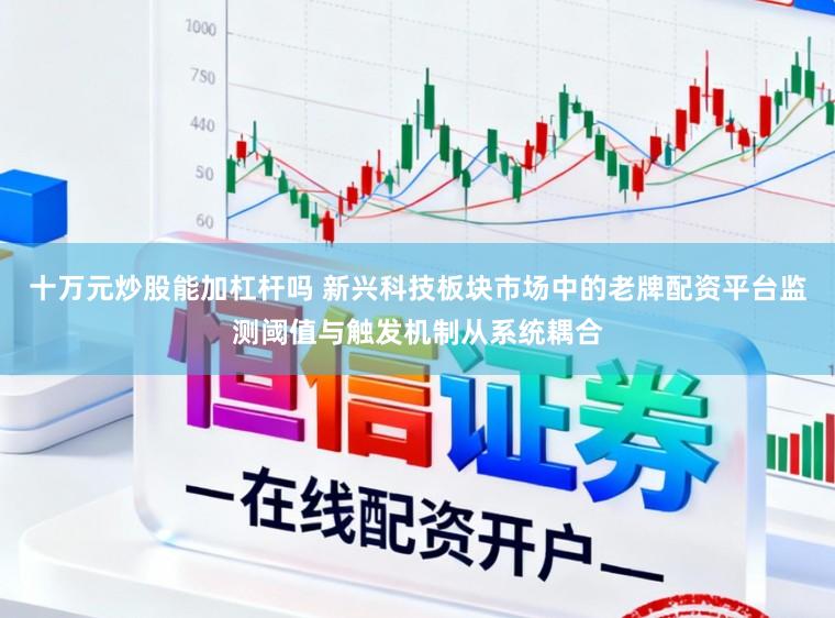十万元炒股能加杠杆吗 新兴科技板块市场中的老牌配资平台监测阈值与触发机制从系统耦合