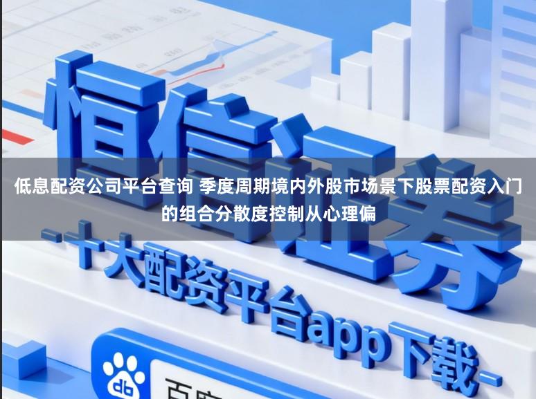 低息配资公司平台查询 季度周期境内外股市场景下股票配资入门的组合分散度控制从心理偏