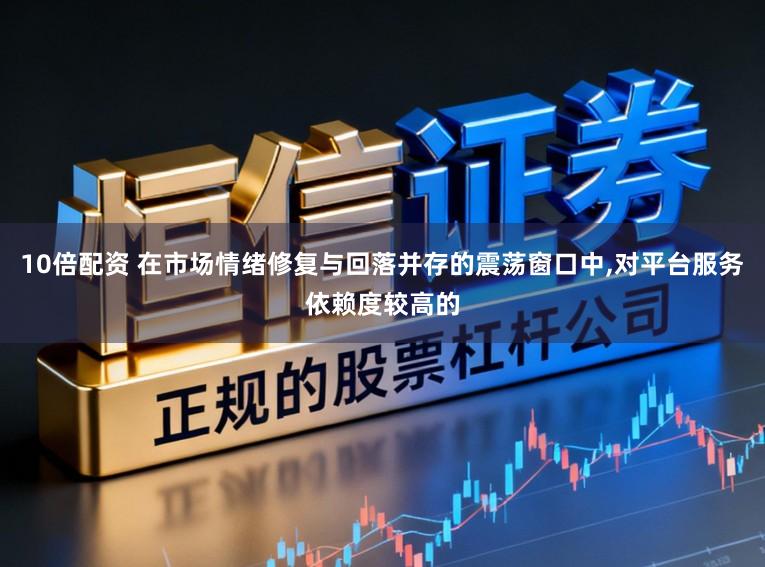 10倍配资 在市场情绪修复与回落并存的震荡窗口中,对平台服务依赖度较高的