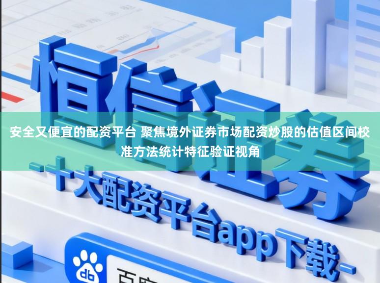 安全又便宜的配资平台 聚焦境外证券市场配资炒股的估值区间校准方法统计特征验证视角