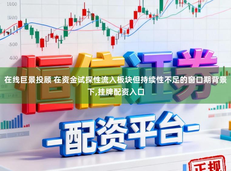 在线巨景投顾 在资金试探性流入板块但持续性不足的窗口期背景下,挂牌配资入口
