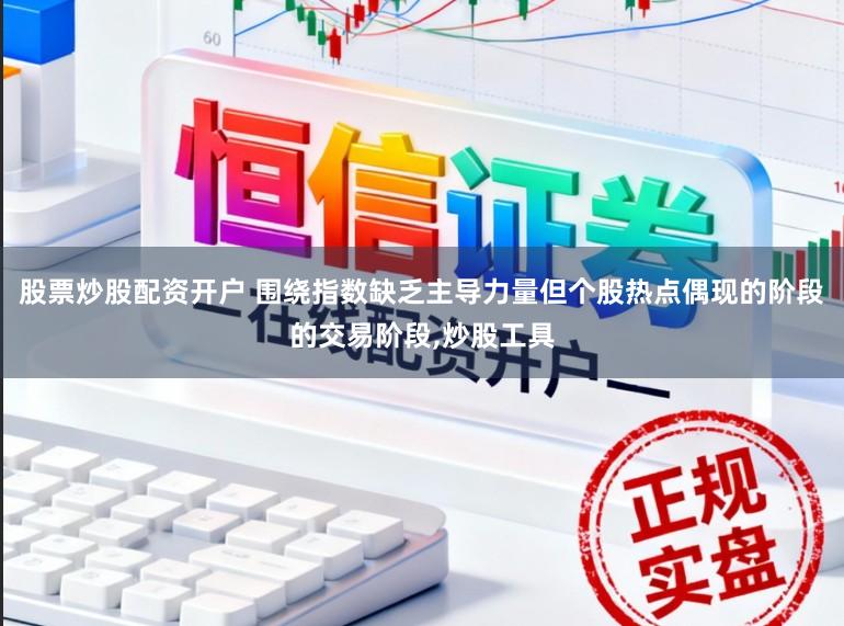 股票炒股配资开户 围绕指数缺乏主导力量但个股热点偶现的阶段的交易阶段,炒股工具