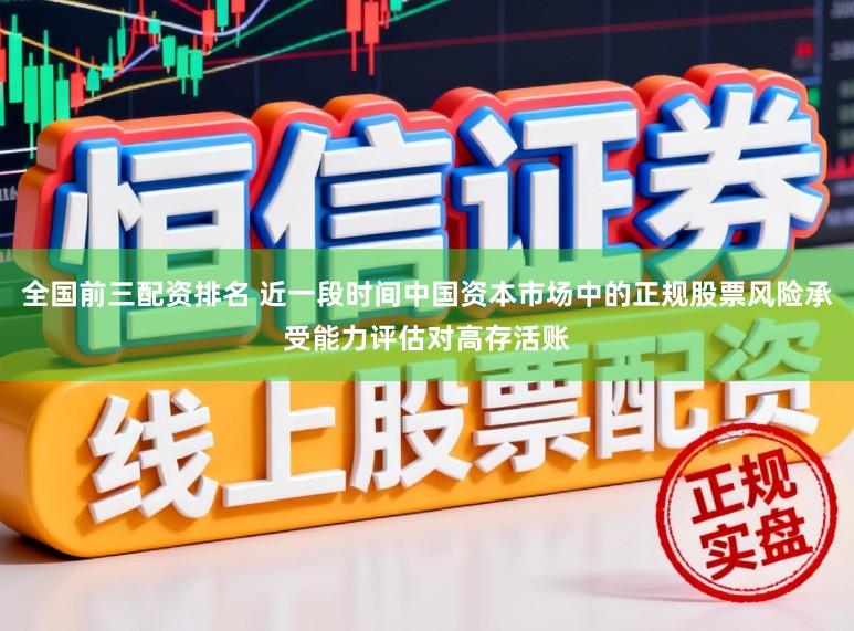 全国前三配资排名 近一段时间中国资本市场中的正规股票风险承受能力评估对高存活账