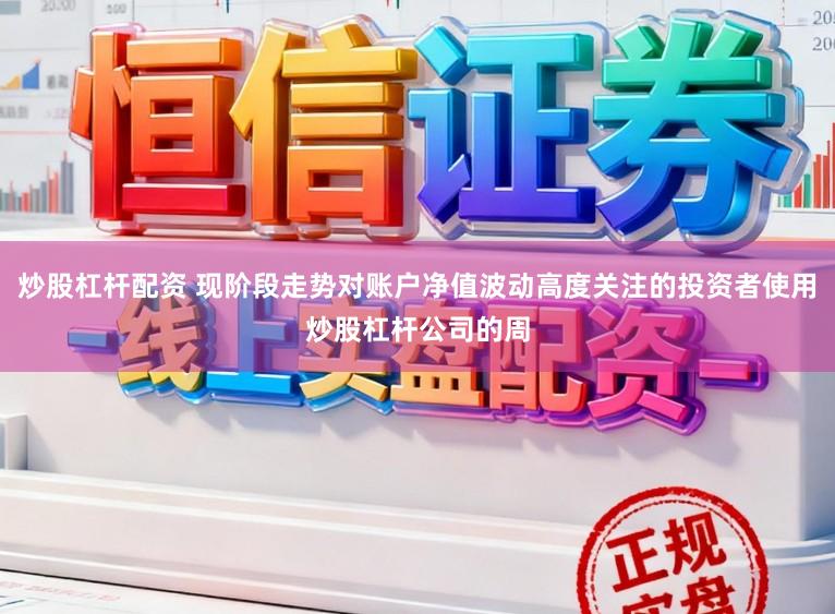 炒股杠杆配资 现阶段走势对账户净值波动高度关注的投资者使用炒股杠杆公司的周