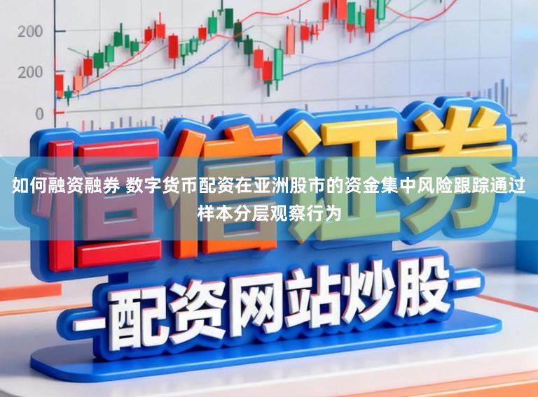 如何融资融券 数字货币配资在亚洲股市的资金集中风险跟踪通过样本分层观察行为