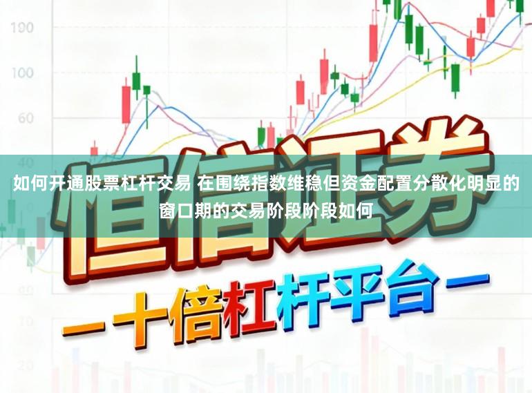 如何开通股票杠杆交易 在围绕指数维稳但资金配置分散化明显的窗口期的交易阶段阶段如何