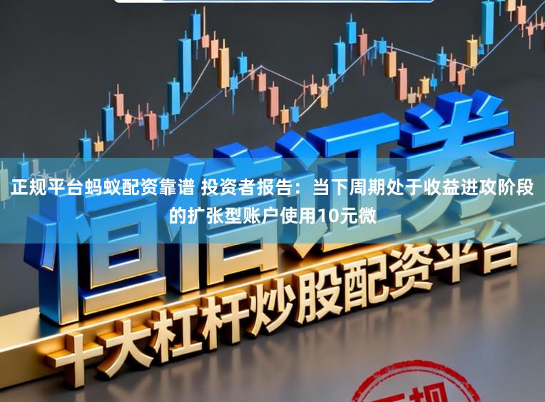 正规平台蚂蚁配资靠谱 投资者报告：当下周期处于收益进攻阶段的扩张型账户使用10元微