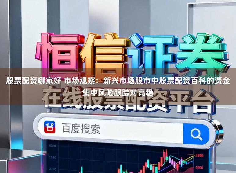 股票配资哪家好 市场观察：新兴市场股市中股票配资百科的资金集中风险跟踪对高稳