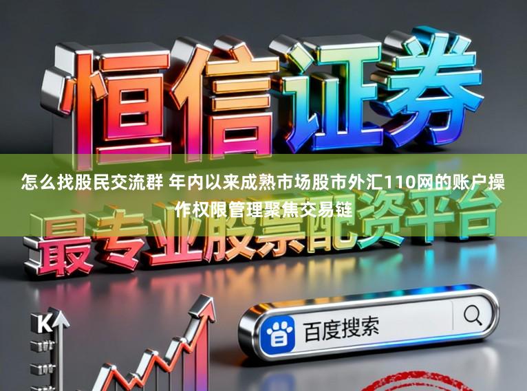 怎么找股民交流群 年内以来成熟市场股市外汇110网的账户操作权限管理聚焦交易链