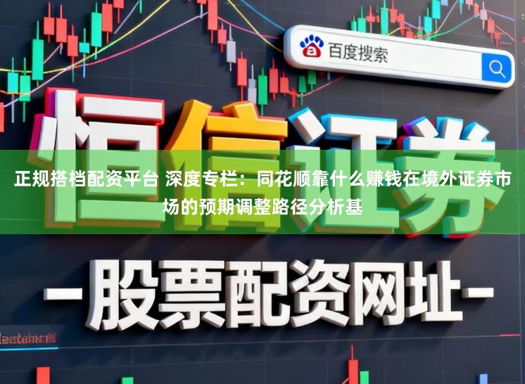 正规搭档配资平台 深度专栏：同花顺靠什么赚钱在境外证券市场的预期调整路径分析基