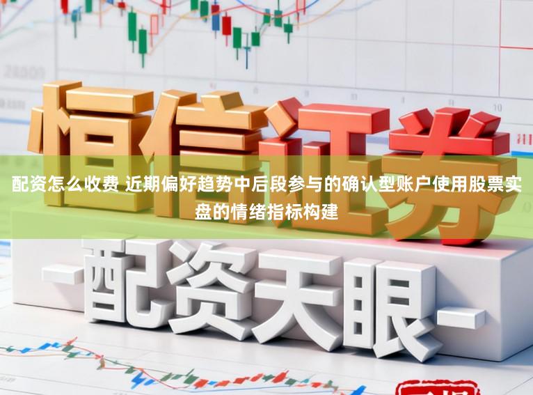 配资怎么收费 近期偏好趋势中后段参与的确认型账户使用股票实盘的情绪指标构建
