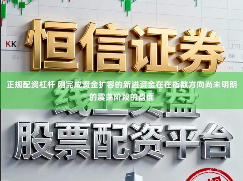 正规配资杠杆 刚完成资金扩容的新进资金在在指数方向尚未明朗的震荡阶段的盘面
