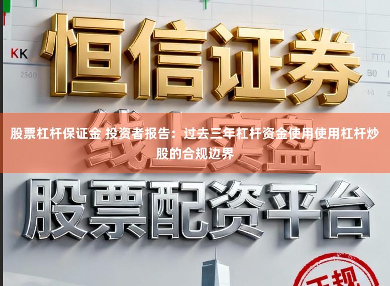 股票杠杆保证金 投资者报告：过去三年杠杆资金使用使用杠杆炒股的合规边界