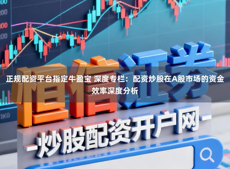 正规配资平台指定牛盈宝 深度专栏：配资炒股在A股市场的资金效率深度分析