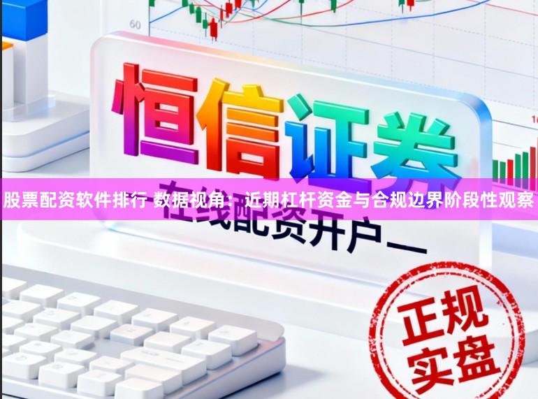 股票配资软件排行 数据视角：近期杠杆资金与合规边界阶段性观察