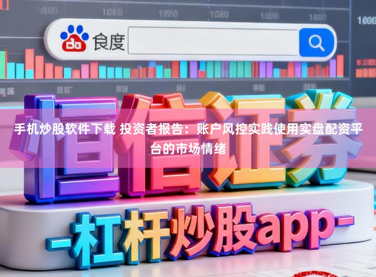 手机炒股软件下载 投资者报告：账户风控实践使用实盘配资平台的市场情绪