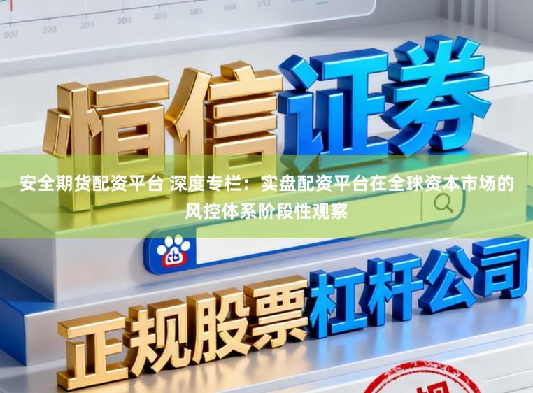 安全期货配资平台 深度专栏：实盘配资平台在全球资本市场的风控体系阶段性观察