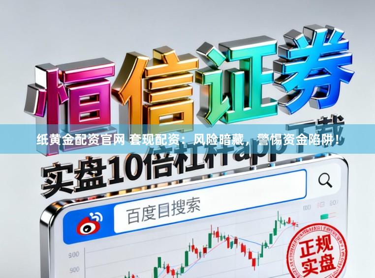 纸黄金配资官网 套现配资：风险暗藏，警惕资金陷阱！