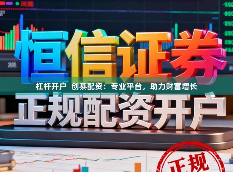 杠杆开户  创綦配资：专业平台，助力财富增长