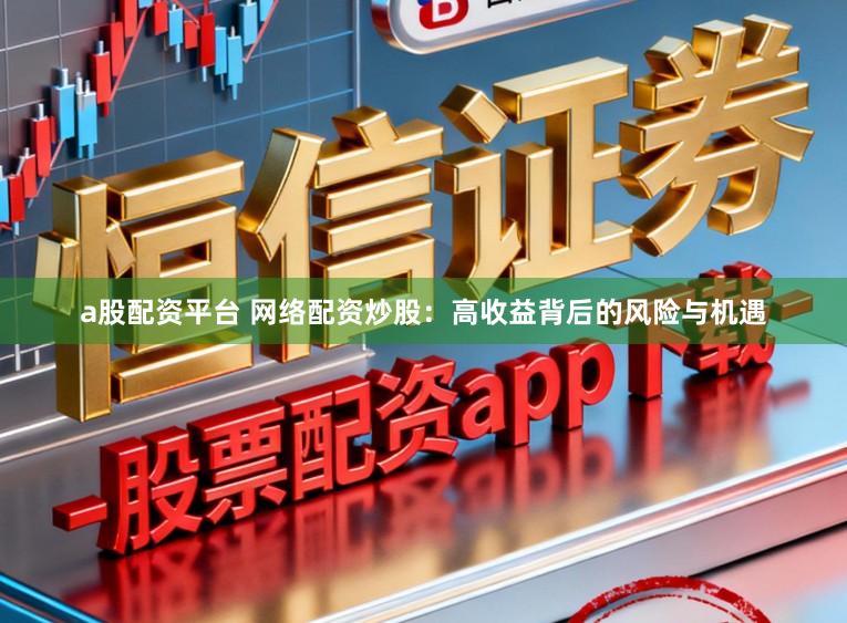 a股配资平台 网络配资炒股：高收益背后的风险与机遇
