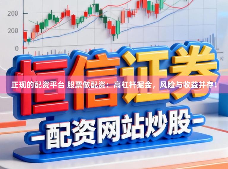正现的配资平台 股票做配资：高杠杆掘金，风险与收益并存！