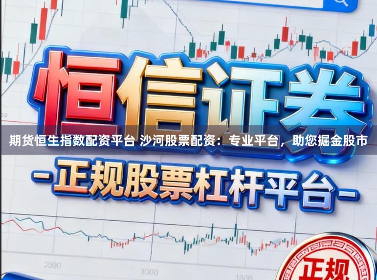 期货恒生指数配资平台 沙河股票配资：专业平台，助您掘金股市