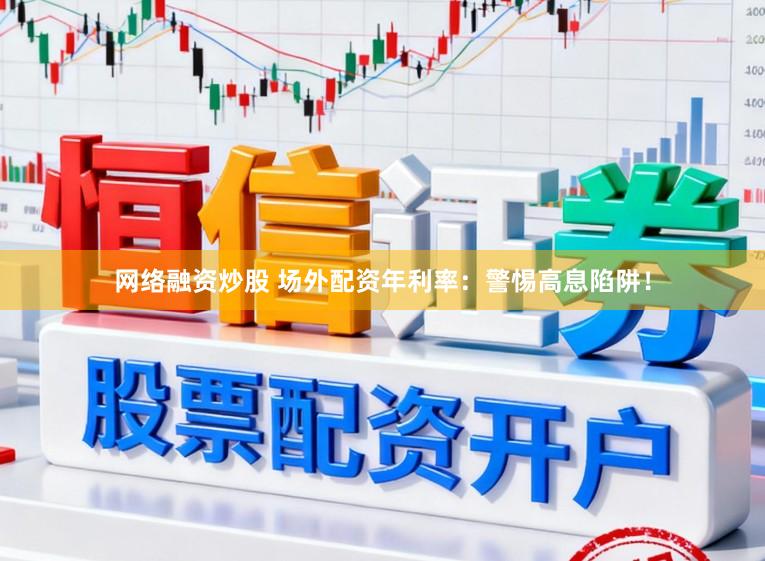 网络融资炒股 场外配资年利率：警惕高息陷阱！