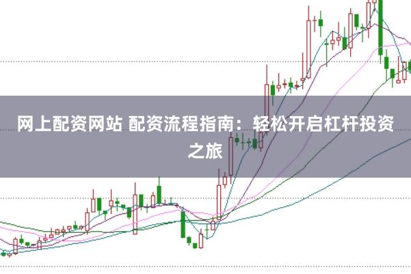 网上配资网站 配资流程指南：轻松开启杠杆投资之旅