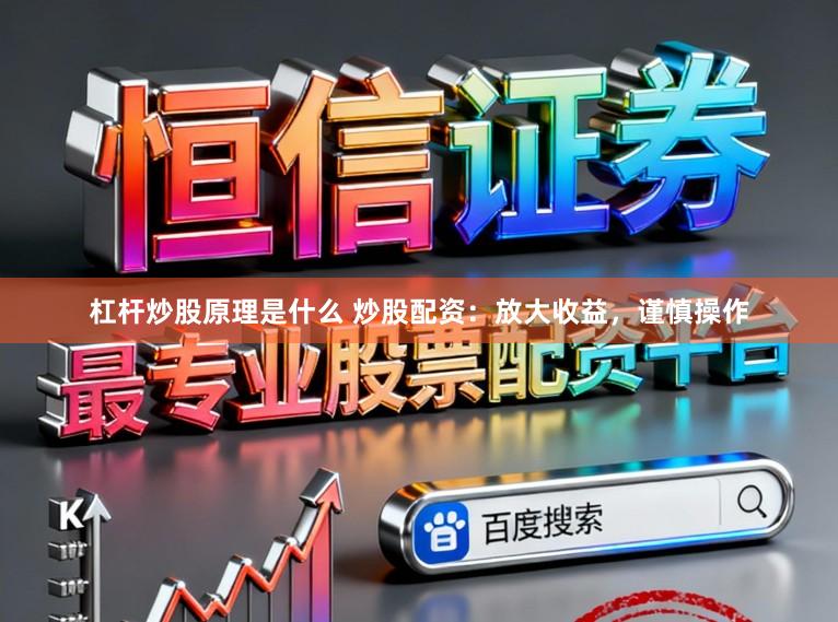 杠杆炒股原理是什么 炒股配资：放大收益，谨慎操作