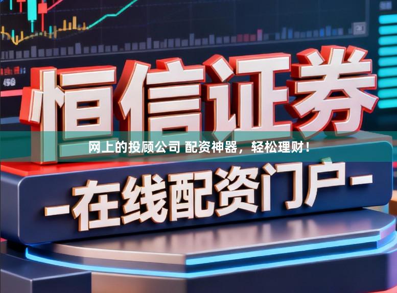 网上的投顾公司 配资神器，轻松理财！