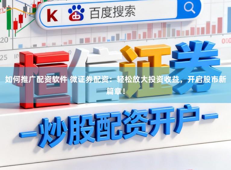 如何推广配资软件 微证券配资：轻松放大投资收益，开启股市新篇章！
