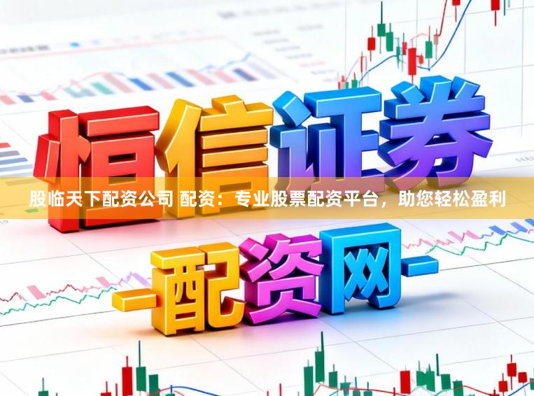 股临天下配资公司 配资：专业股票配资平台，助您轻松盈利