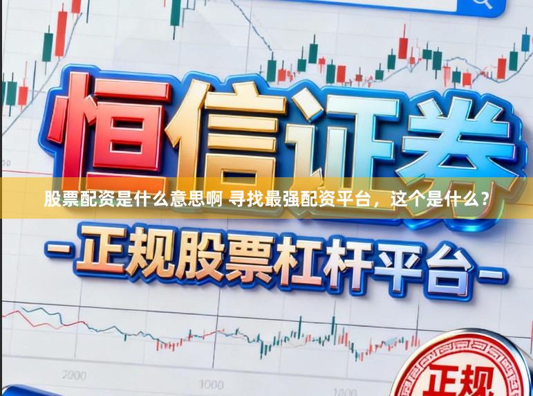 股票配资是什么意思啊 寻找最强配资平台，这个是什么？