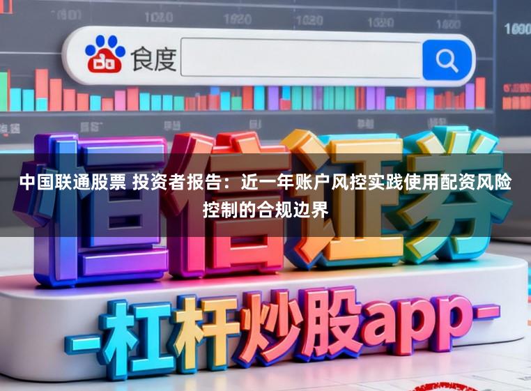 中国联通股票 投资者报告：近一年账户风控实践使用配资风险控制的合规边界