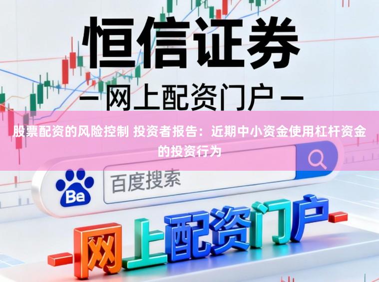 股票配资的风险控制 投资者报告：近期中小资金使用杠杆资金的投资行为