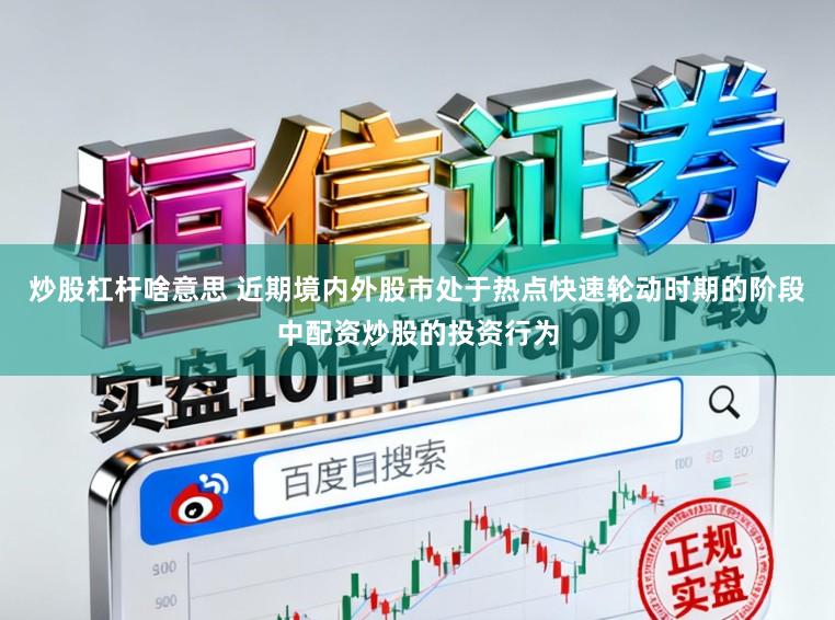 炒股杠杆啥意思 近期境内外股市处于热点快速轮动时期的阶段中配资炒股的投资行为