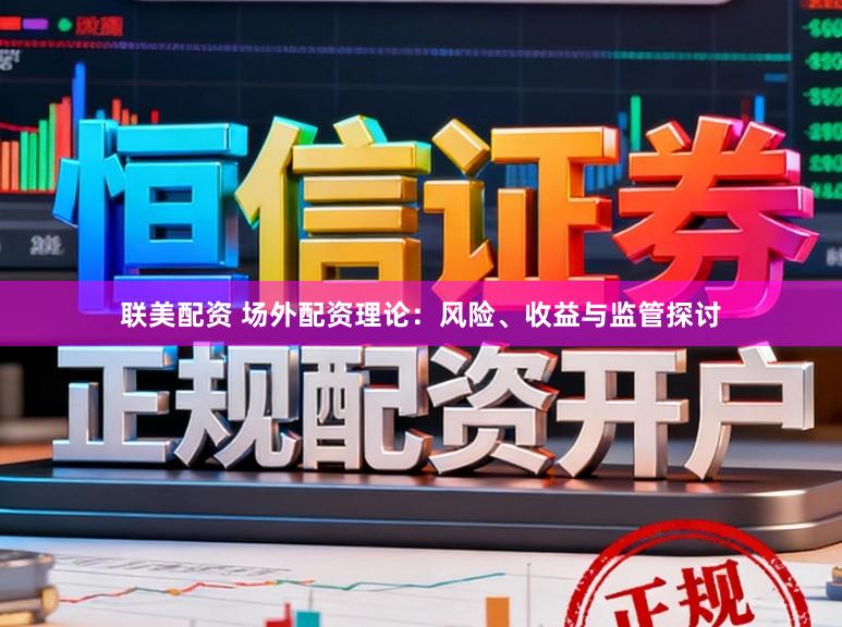联美配资 场外配资理论：风险、收益与监管探讨