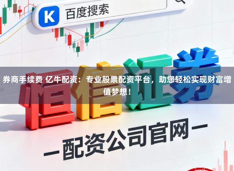 券商手续费 亿牛配资：专业股票配资平台，助您轻松实现财富增值梦想！
